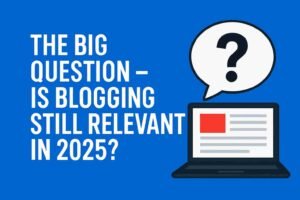 Is Blogging Still Relevant in 2025